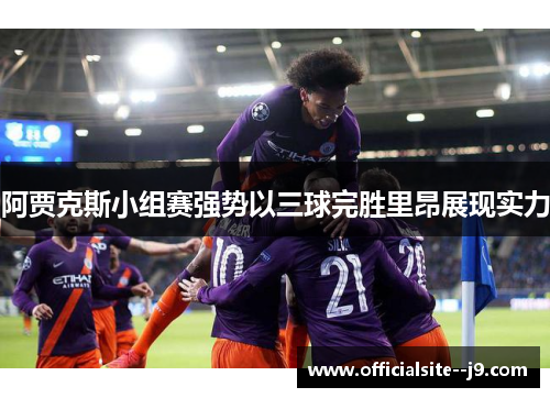 阿贾克斯小组赛强势以三球完胜里昂展现实力