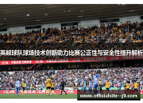 英超球队球场技术创新助力比赛公正性与安全性提升解析