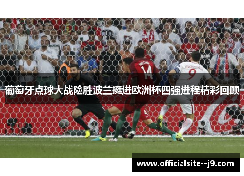 葡萄牙点球大战险胜波兰挺进欧洲杯四强进程精彩回顾