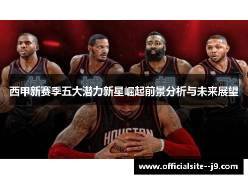 西甲新赛季五大潜力新星崛起前景分析与未来展望
