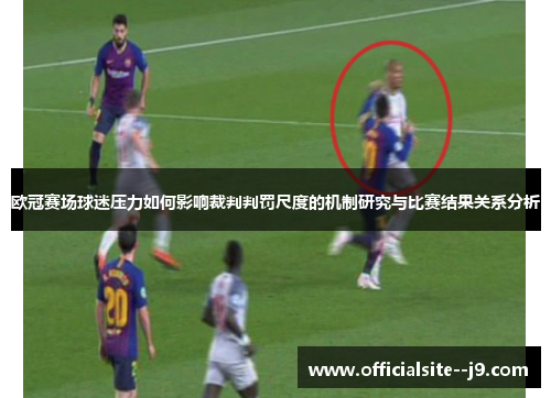 欧冠赛场球迷压力如何影响裁判判罚尺度的机制研究与比赛结果关系分析