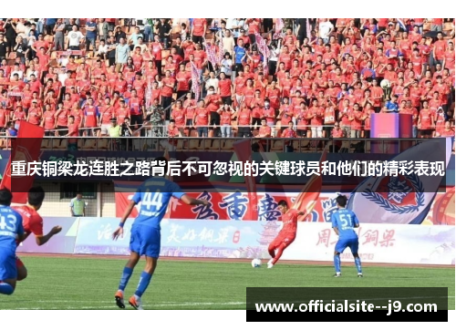 重庆铜梁龙连胜之路背后不可忽视的关键球员和他们的精彩表现