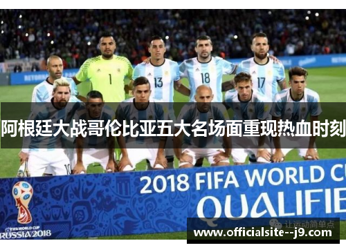 阿根廷大战哥伦比亚五大名场面重现热血时刻