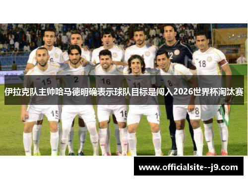 伊拉克队主帅哈马德明确表示球队目标是闯入2026世界杯淘汰赛