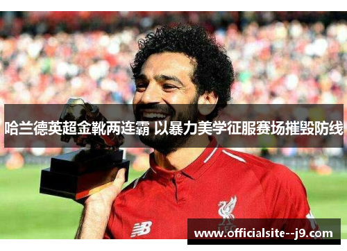 哈兰德英超金靴两连霸 以暴力美学征服赛场摧毁防线