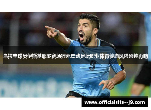 乌拉圭球员伊斯基耶多赛场猝死震动足坛职业体育健康风险警钟再响