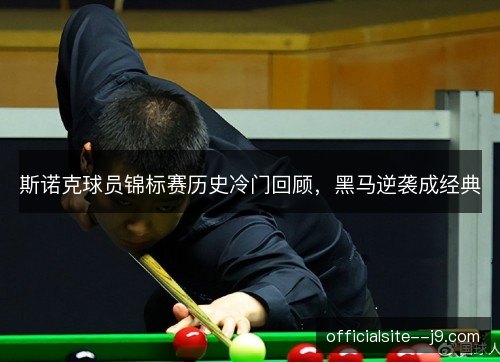 斯诺克球员锦标赛历史冷门回顾，黑马逆袭成经典